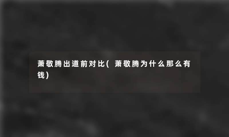 萧敬腾出道前对比(萧敬腾为什么那么有钱)