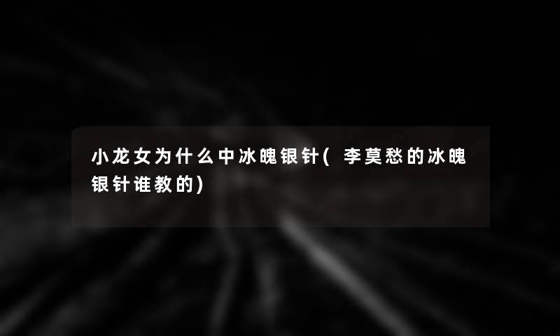 小龙女为什么中冰魄银针(李莫愁的冰魄银针谁教的)