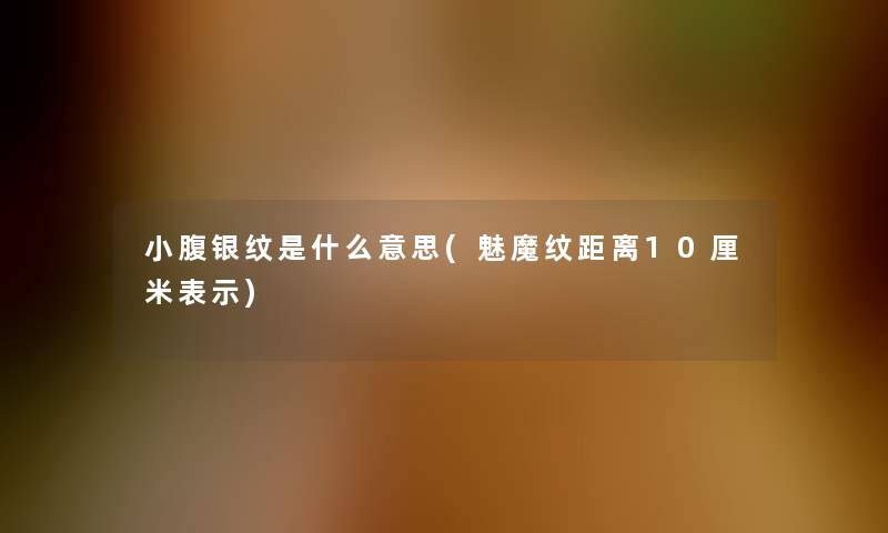 小腹银纹是什么意思(魅魔纹距离10厘米表示)