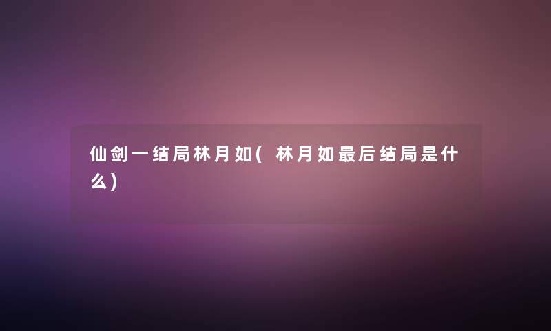 仙剑一结局林月如(林月如这里要说结局是什么)
