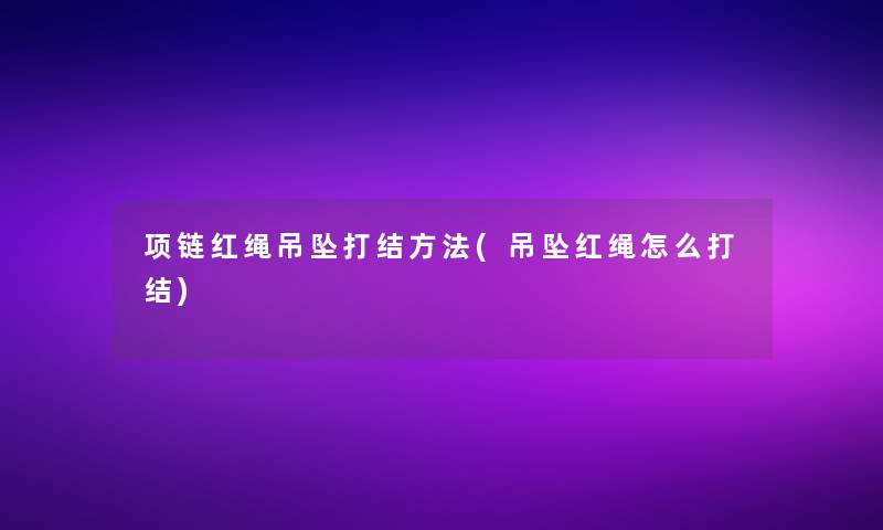 项链红绳吊坠打结方法(吊坠红绳怎么打结)