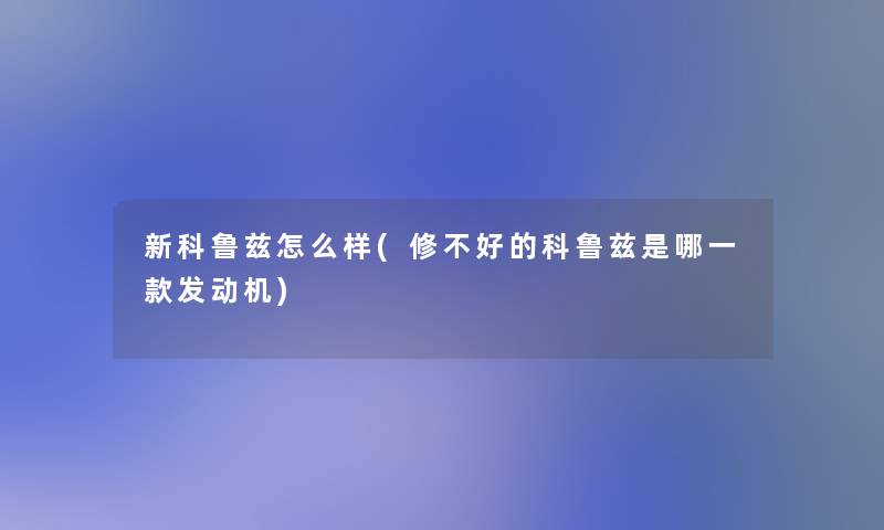新科鲁兹怎么样(修不好的科鲁兹是哪一款发动机)