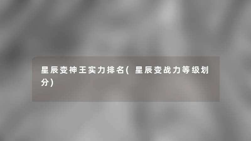 星辰变神王实力推荐(星辰变战力等级划分)
