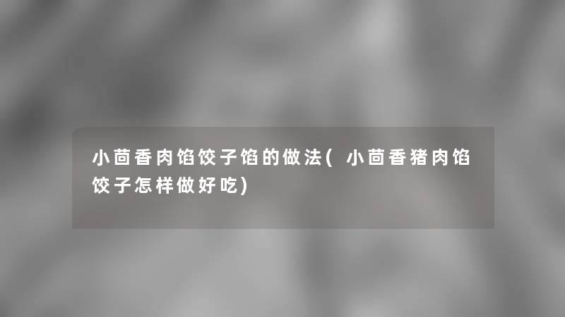 小茴香肉馅饺子馅的做法(小茴香猪肉馅饺子怎样做好吃)