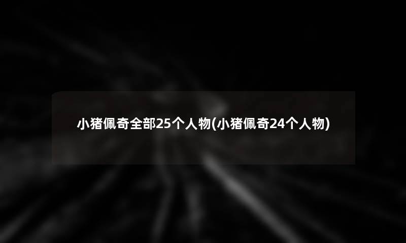 小猪佩奇整理的25个人物(小猪佩奇24个人物)