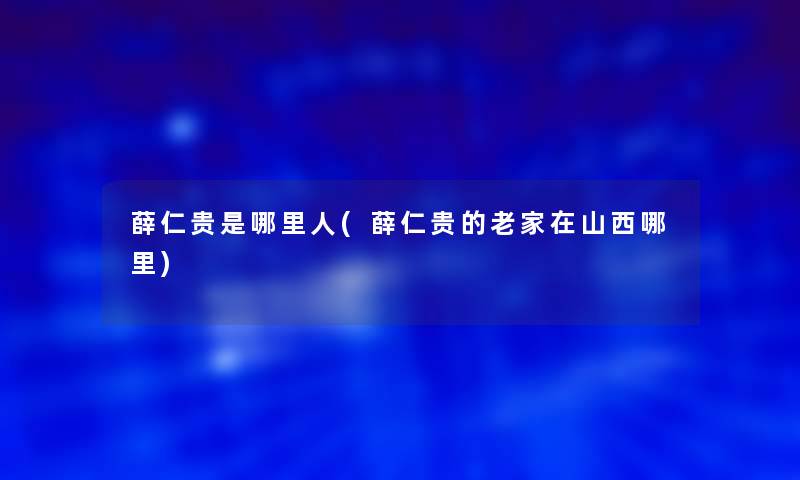 薛仁贵是哪里人(薛仁贵的老家在山西哪里)