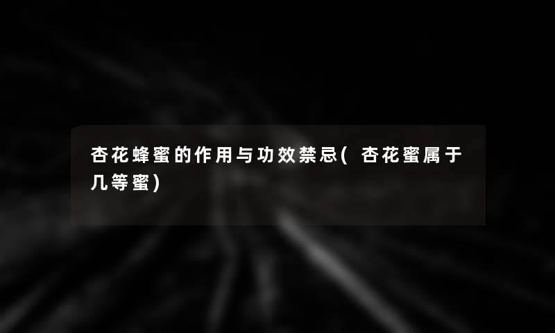 杏花蜂蜜的作用与功效禁忌(杏花蜜属于几等蜜)