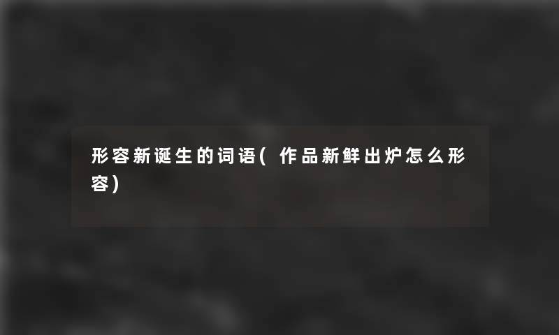 形容新诞生的词语(作品新鲜出炉怎么形容)