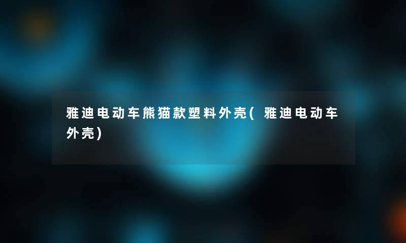 雅迪电动车熊猫款塑料外壳(雅迪电动车外壳)