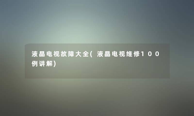 液晶电视故障大全(液晶电视维修几例讲解)