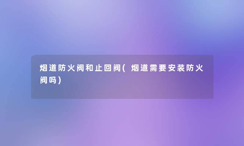 烟道防火阀和止回阀(烟道需要安装防火阀吗)