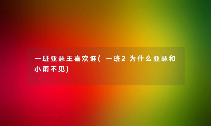 一班亚瑟王喜欢谁(一班2为什么亚瑟和小雨不见)