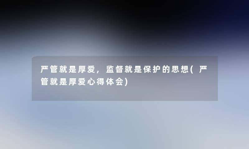 严管就是厚爱,监督就是保护的思想(严管就是厚爱心得体会)