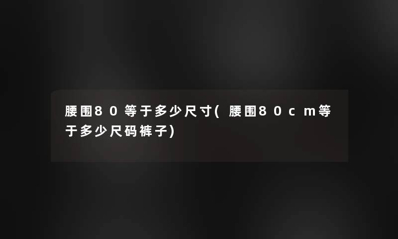 腰围80等于多少尺寸(腰围80cm等于多少尺码裤子)