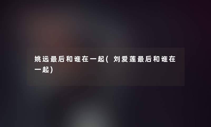 姚远这里要说和谁在一起(刘爱莲这里要说和谁在一起)