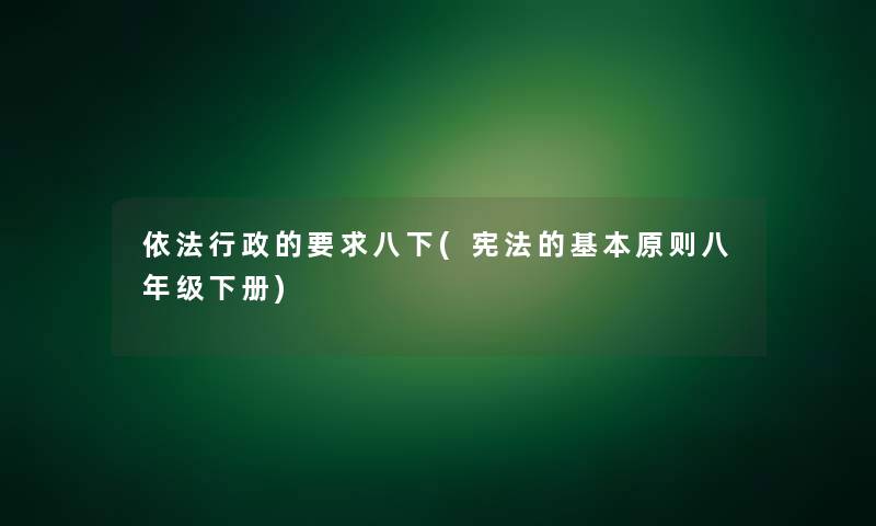 依法行政的要求八下(宪法的基本原则八年级下册)