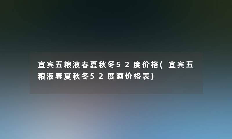 宜宾五粮液春夏秋冬52度价格(宜宾五粮液春夏秋冬52度酒价格表)