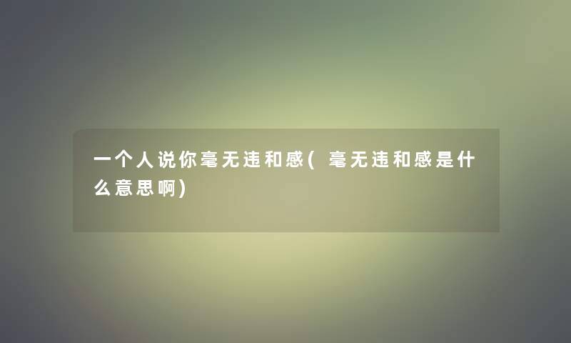 一个人说你毫无违和感(毫无违和感是什么意思啊)