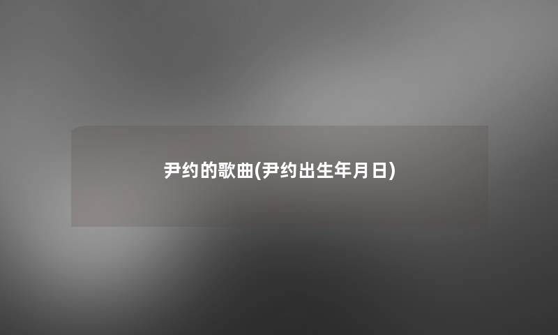 尹约的歌曲(尹约出生年月日)