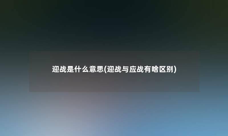 迎战是什么意思(迎战与应战有啥区别)