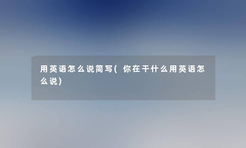 用英语怎么说简写(你在干什么用英语怎么说)