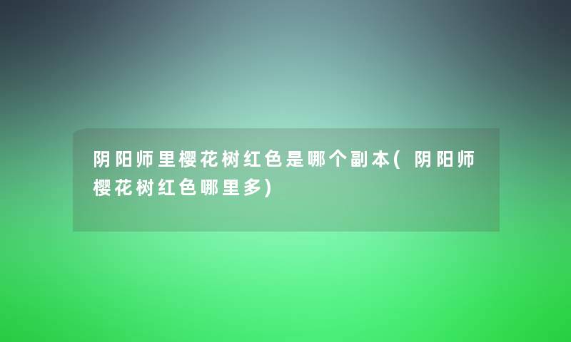 阴阳师里樱花树红色是哪个副本(阴阳师樱花树红色哪里多)