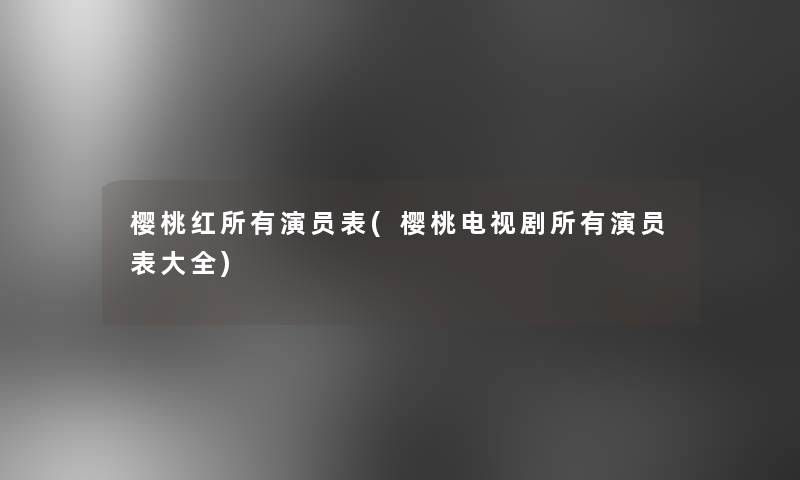 樱桃红所有演员表(樱桃电视剧所有演员表大全)