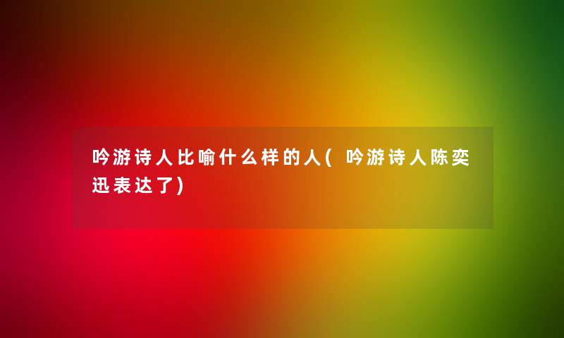 吟游诗人比喻什么样的人(吟游诗人陈奕迅表达了)