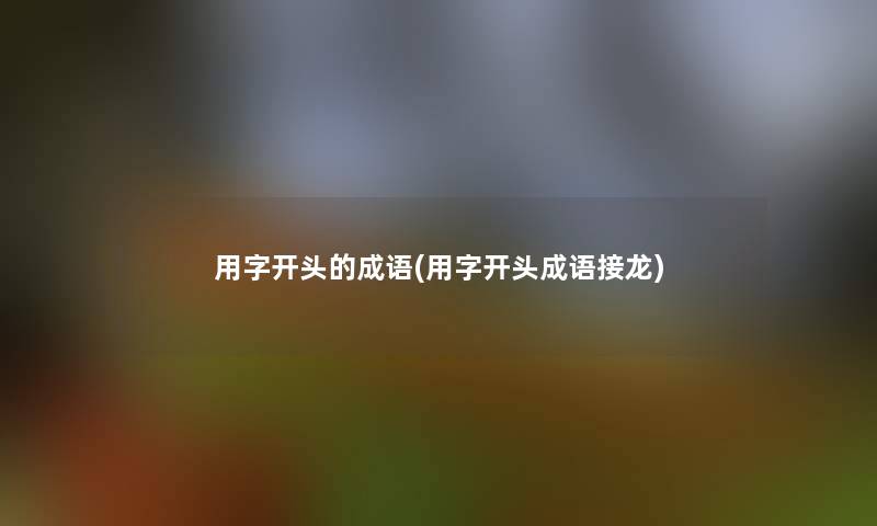 用字开头的成语(用字开头成语接龙)