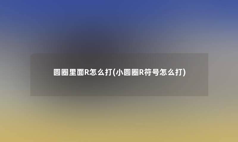 圆圈里面R怎么打(小圆圈R符号怎么打)