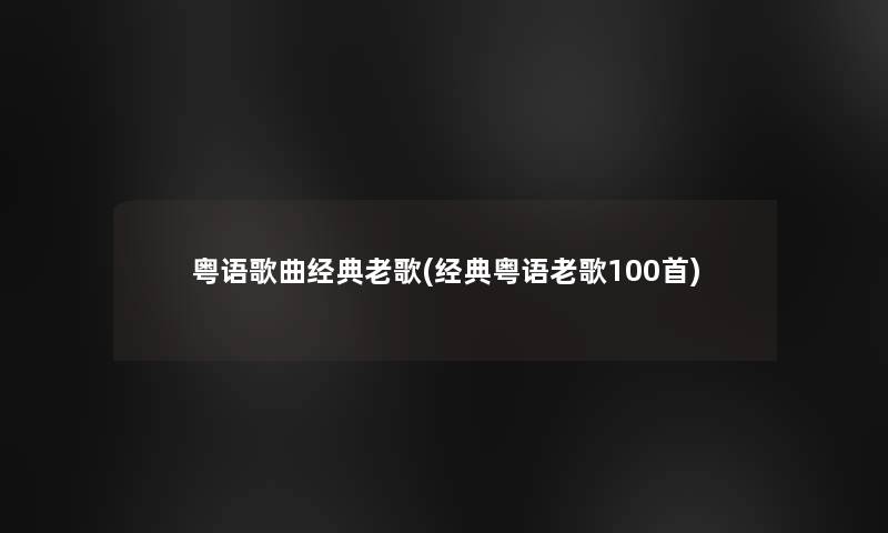 粤语歌曲经典老歌(经典粤语老歌几首)