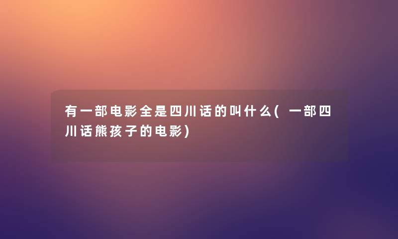 有一部电影全是四川话的叫什么(一部四川话熊孩子的电影)