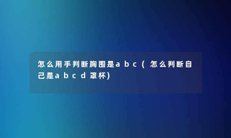 怎么用手判断胸围是abc(怎么判断自己是abcd罩杯)