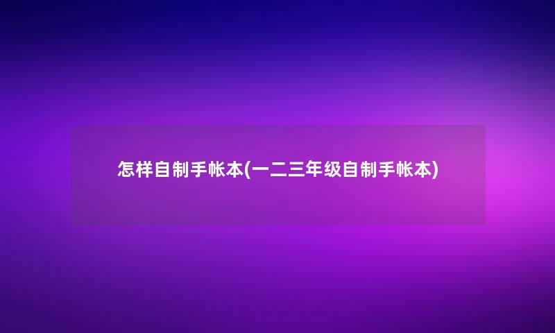 怎样自制手帐本(一二三年级自制手帐本)