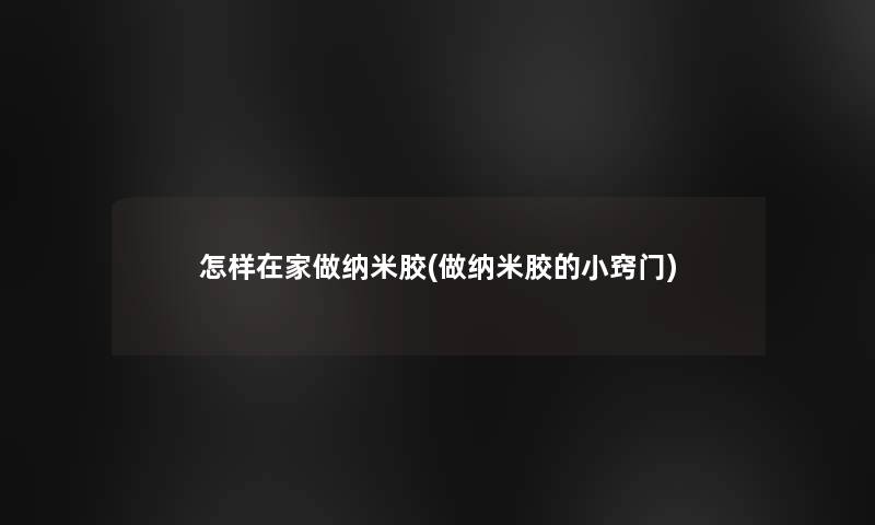 怎样在家做纳米胶(做纳米胶的小窍门)