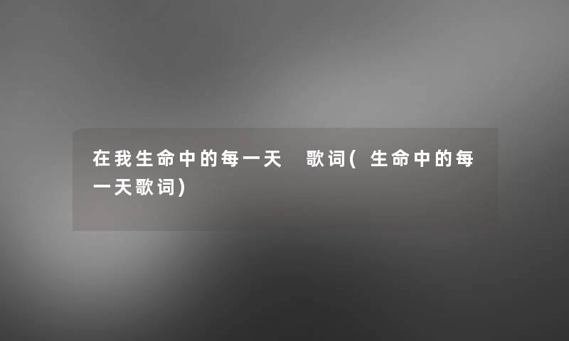 在我生命中的每一天 歌词(生命中的每一天歌词)