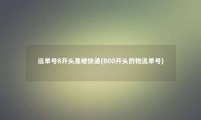 运单号8开头是啥快递(800开头的物流单号)
