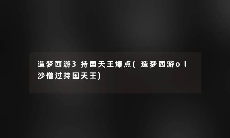 造梦西游3持国天王爆点(造梦西游ol沙僧过持国天王)