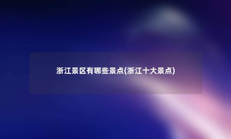 浙江景区有哪些景点(浙江一些景点)