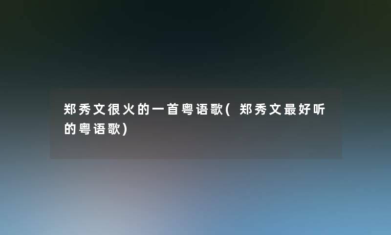 郑秀文很火的一首粤语歌(郑秀文好听的粤语歌)