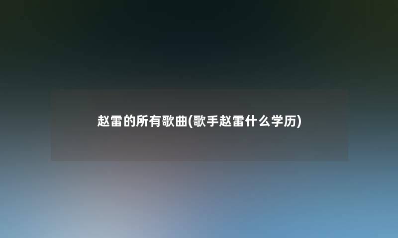 赵雷的所有歌曲(歌手赵雷什么学历)