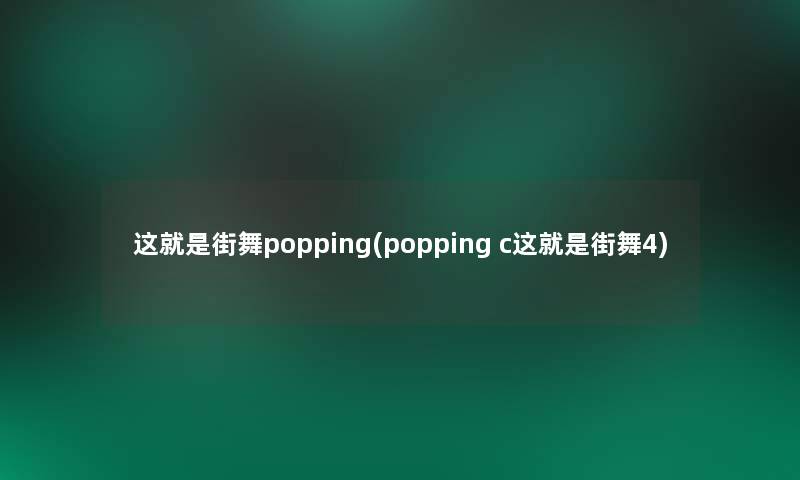 这就是街舞popping(popping c这就是街舞4)