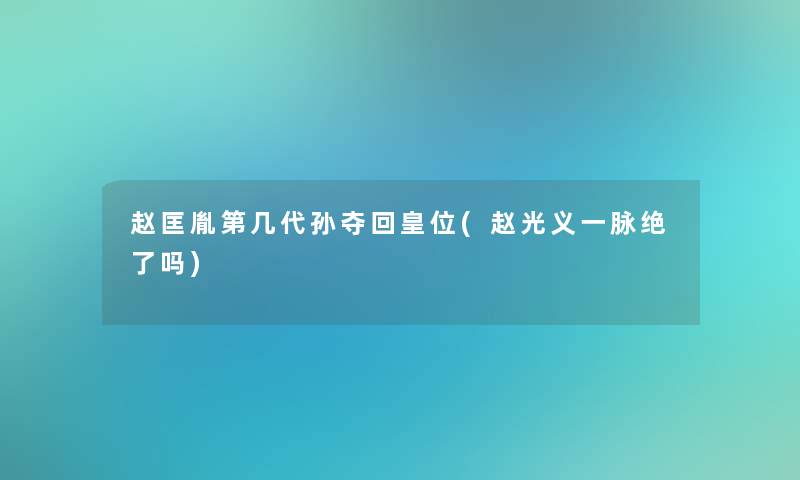 赵匡胤第几代孙夺回皇位(赵光义一脉绝了吗)