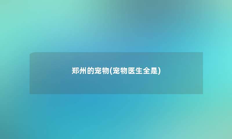 郑州的宠物(宠物医生全是)