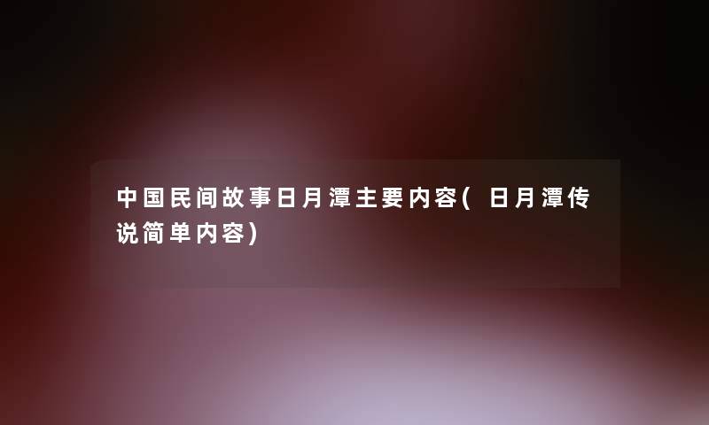 中国民间故事日月潭主要内容(日月潭传说简单内容)