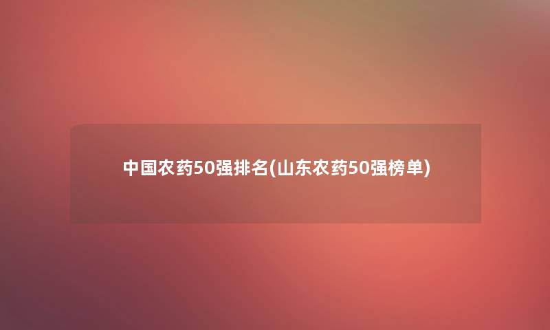 中国农药50强推荐(山东农药50强榜单)