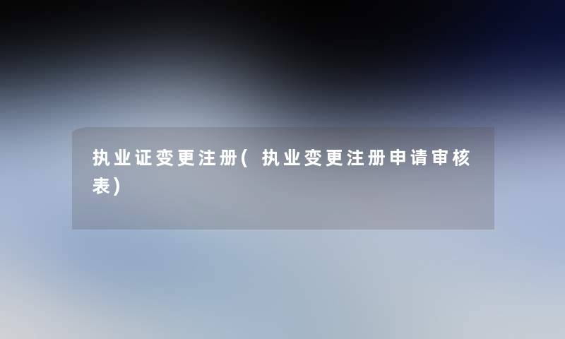 执业证变更注册(执业变更注册申请审核表)
