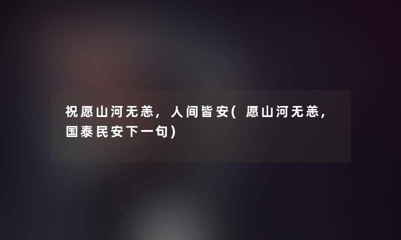祝愿山河无恙,人间皆安(愿山河无恙,国泰民安下一句)