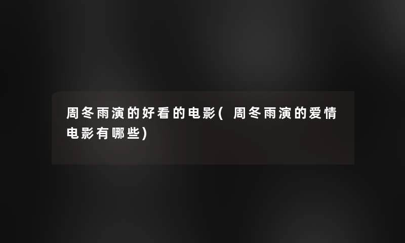 周冬雨演的好看的电影(周冬雨演的爱情电影有哪些)