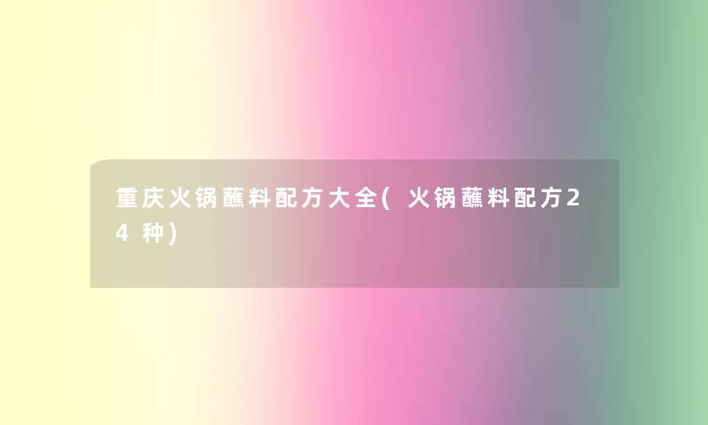 重庆火锅蘸料配方大全(火锅蘸料配方24种)